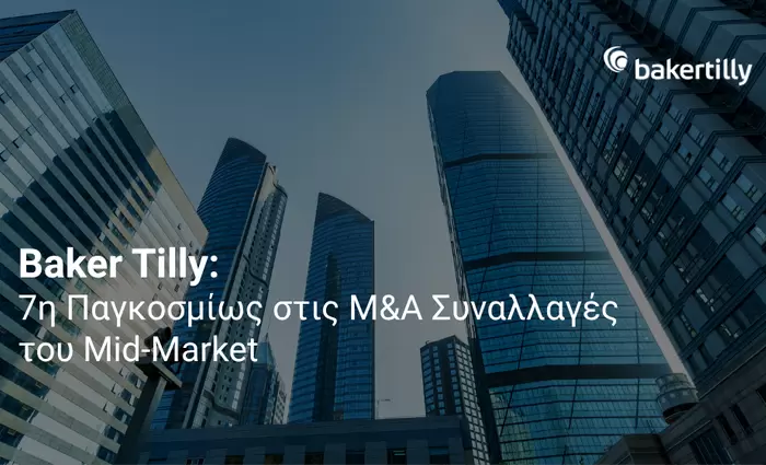Baker Tilly: Στην 7η θέση παγκοσμίως στις M&A μεσαίας αγοράς
